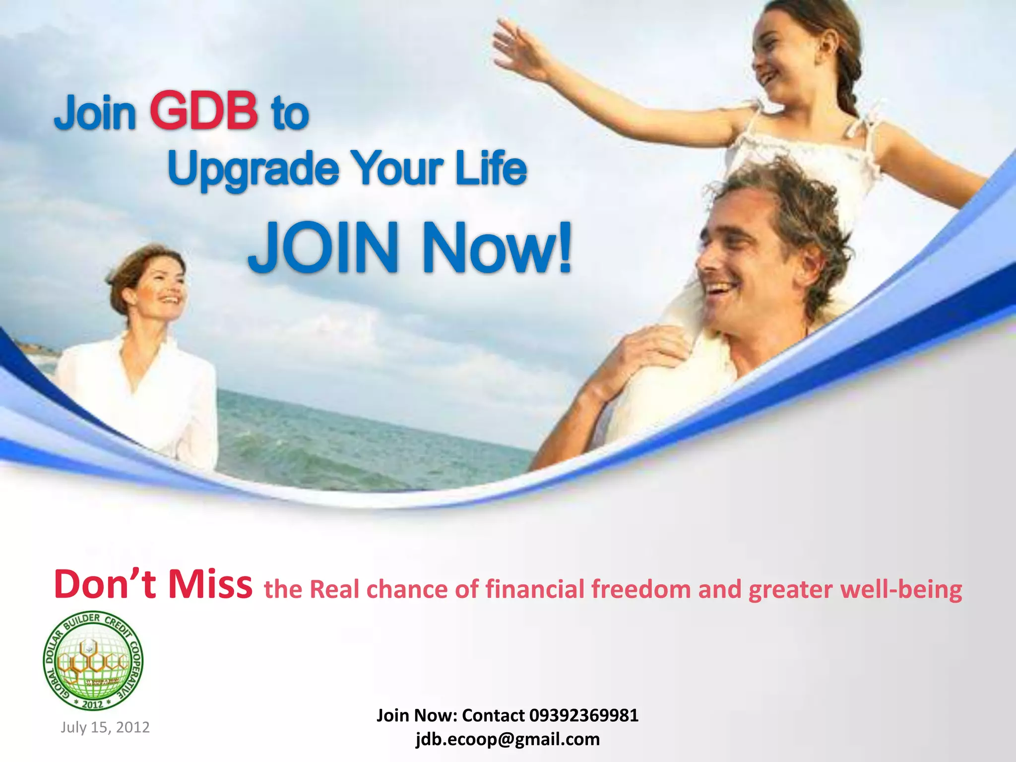 Don’t Miss the Real chance of financial freedom and greater well-being

                        Join Now: Contact 09392369981
July 15, 2012
                             jdb.ecoop@gmail.com
 