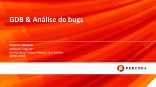 © 2020 Percona1
Marcelo Altmann
GDB & Análise de bugs
Software Engineer
MySQL Brazil Virtual Meetup 2nd Edition
28/05/2020
 