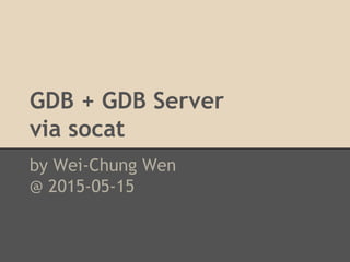 GDB + GDB Server
via socat
by Wei-Chung Wen
@ 2015-05-15
 