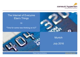 www.chyp.comPlease Copy and Distribute1
The Internet of Everyone
Else’s Things
Or
“Time for some new thinking on IoT”
Munich
July 2016
 