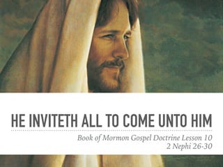 HE INVITETH ALL TO COME UNTO HIM
Book of Mormon Gospel Doctrine Lesson 10
2 Nephi 26-30
 