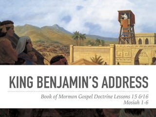 KING BENJAMIN’S ADDRESS
Book of Mormon Gospel Doctrine Lessons 15 &16
Mosiah 1-6
 