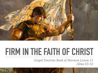 FIRM IN THE FAITH OF CHRIST
Gospel Doctrine Book of Mormon Lesson 31
Alma 43-52
 