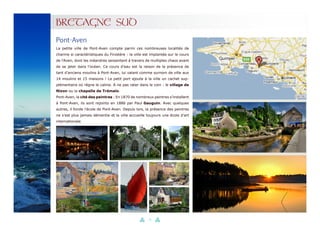 32
BRETAGNE SUD
La petite ville de Pont-Aven compte parmi ces nombreuses localités de
charme si caractéristiques du Finistère : la ville est implantée sur le cours
de l’Aven, dont les méandres serpentent à travers de multiples chaos avant
de se jeter dans l’océan. Ce cours d’eau est la raison de la présence de
tant d’anciens moulins à Pont-Aven, lui valant comme surnom de ville aux
14 moulins et 15 maisons ! Le petit port ajoute à la ville un cachet sup-
plémentaire où règne le calme. A ne pas rater dans le coin : le village de
Nizon ou la chapelle de Trémalo.
Pont-Aven, la cité des peintres : En 1870 de nombreux peintres s’installent
à Pont-Aven, ils sont rejoints en 1886 par Paul Gauguin. Avec quelques
autres, il fonde l’école de Pont-Aven. Depuis lors, la présence des peintres
ne s’est plus jamais démentie et la ville accueille toujours une école d’art
internationale.
Pont-Aven
 