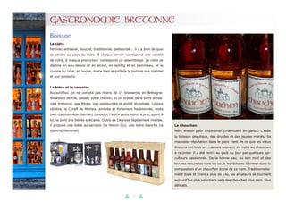 9
GASTRONOMIE BRETONNE
Le chouchen
Nom breton pour l’hydromel (chamillard en gallo). C’était
la boisson des dieux, des druides et des jeunes mariés. Sa
mauvaise réputation dans le pays vient de ce que les vieux
Bretons ont tous un mauvais souvenir de cuite au chouchen
à raconter. Il a été remis au goût du jour par quelques api-
culteurs passionnés. De la bonne eau, du bon miel et des
levures naturelles sont les seuls ingrédients à entrer dans la
composition d’un chouchen digne de ce nom. Traditionnelle-
ment doux et tirant à plus de 14o, les amateurs se tournent
aujourd’hui plus volontiers vers des chouchen plus secs, plus
délicats.
Boisson
Le cidre
Fermier, artisanal, bouché, traditionnel, pasteurisé... il y a bien de quoi
se perdre au pays du cidre. À chaque terroir correspond une variété
de cidre, à chaque producteur correspond un assemblage. Le cidre se
décline en eau-de-vie et en alcool, en lambig et en pommeau, et la
cuisine au cidre, en vogue, marie bien le goût de la pomme aux viandes
et aux poissons.
La bière et la cervoise
Aujourd’hui, on ne compte pas moins de 15 brasseries en Bretagne.
Amateurs de Pils, passez votre chemin, ici on brasse de la bière artisa-
nale bretonne, pas filtrée, pas pasteurisée et plutôt alcoolisée. La plus
célèbre, la Coreff de Morlaix, ambrée et fortement houblonnée, reste
bien traditionnelle. Bernard Lancelot, l’autre poids lourd, a pris, quant à
lui, le parti des bières spéciales. Outre sa Cervoise légèrement miellée,
il propose une bière au sarrasin (la Telenn Du), une bière blanche (la
Blanche Hermine).
 