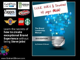 www.GrahamDBrown.com
Learn the secrets of
how to create
exceptional Brand
Experience without
being Steve Jobs!
CLICK HERE ...