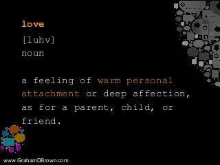 www.GrahamDBrown.com
love
[luhv]
noun
a feeling of warm personal
attachment or deep affection,
as for a parent, child, or
...