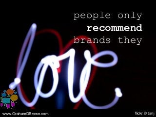 people only
recommend
brands they
www.GrahamDBrown.com flickr © tanj
 