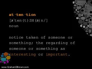 www.GrahamDBrown.com
at·ten·tion
[əˈten(t)SH(ə)n/]
noun
notice taken of someone or
something; the regarding of
someone or ...
