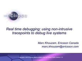 Real time debugging: using non-intrusive tracepoints to debug live systems Marc Khouzam, Ericsson Canada [email_address] 