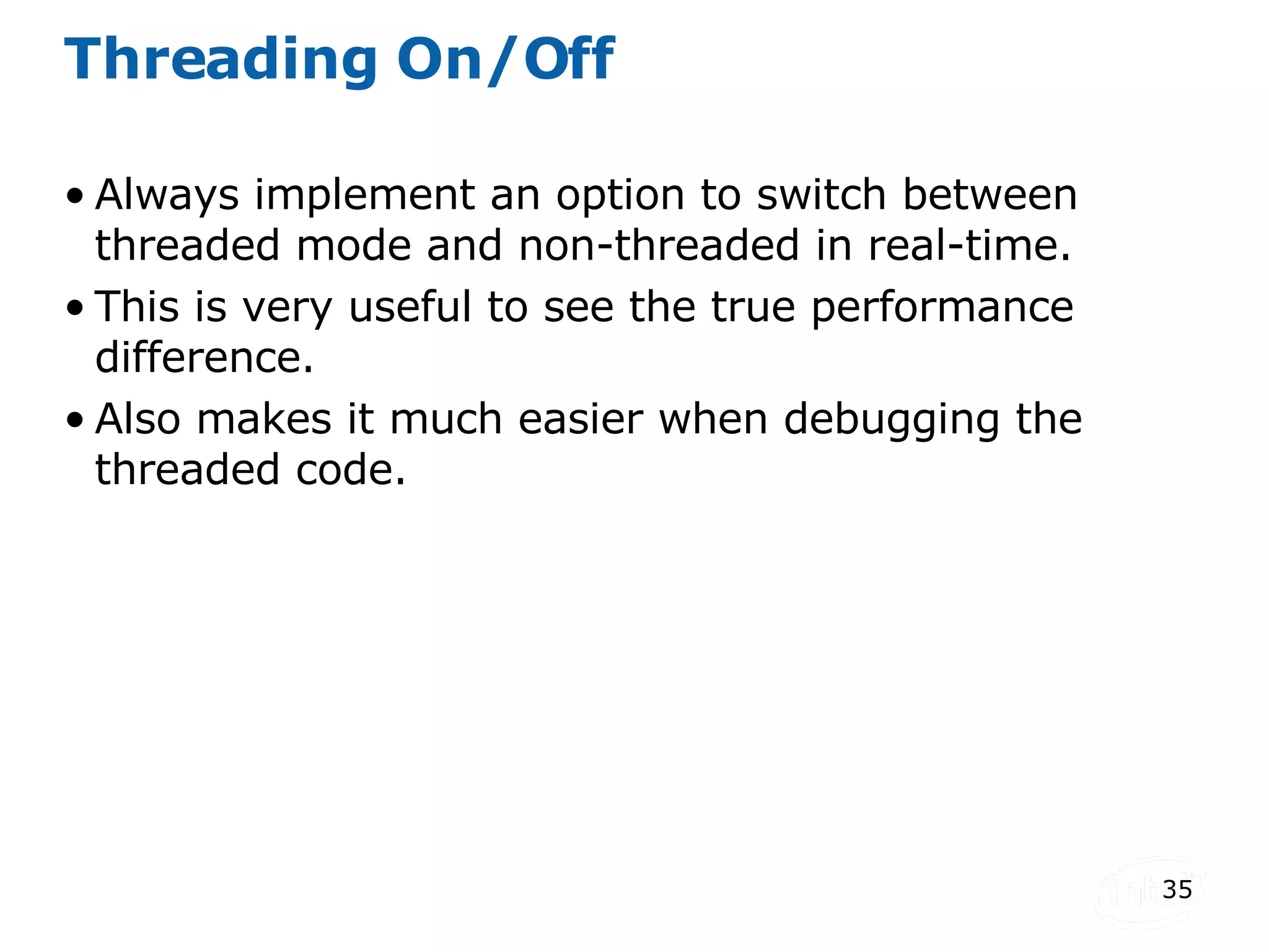 Threading On/Off Always implement an option to switch between threaded mode and non-threaded in real-time. This is very useful to see the true performance difference. Also makes it much easier when debugging the threaded code. 