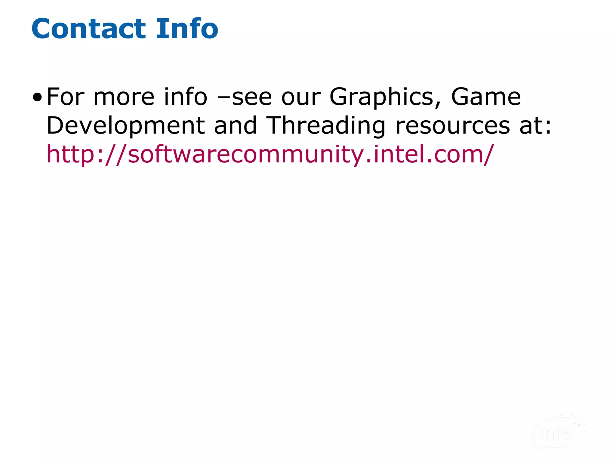 Contact Info For more info –see our Graphics, Game Development and Threading resources at:  http:// softwarecommunity.intel.com / 