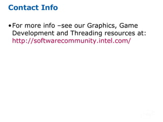 Contact Info For more info –see our Graphics, Game Development and Threading resources at:  http:// softwarecommunity.intel.com / 
