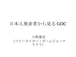 日本人発表者から見る GDC 小野憲史 （フリーライター・ゲームジャーナリスト） 