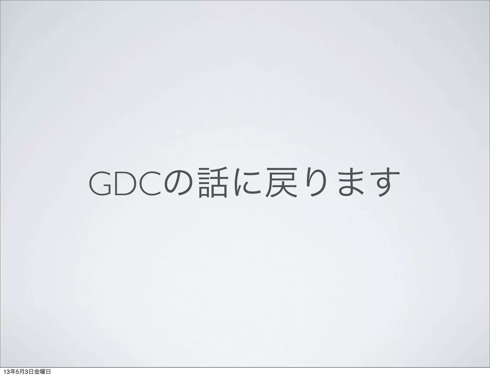GDCの話に戻ります
13年5月3日金曜日
 