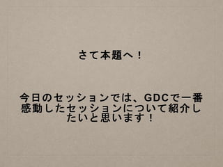 さて本題へ！
今日のセッションでは、GDCで一番
感動したセッションについて紹介し
たいと思います！
 