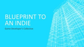 BLUEPRINT TO
AN INDIE
Game Developer’s Collective
 