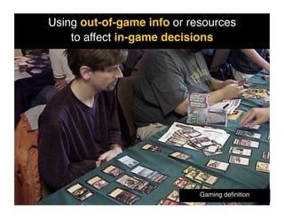 Using out-of-game info or resources !
    to affect in-game decisions!




                            Gaming deﬁnition!
 