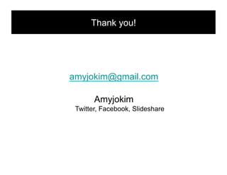 Thank you! !




amyjokim@gmail.com

       Amyjokim
 Twitter, Facebook, Slideshare
 