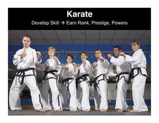 Karate!
Develop Skill  Earn Rank, Prestige, Powers
 