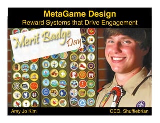 MetaGame Design!
    Reward Systems that Drive Engagement!




Amy Jo Kim                     CEO, Shufﬂebrian!
 