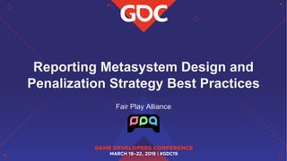 Reporting Metasystem Design and
Penalization Strategy Best Practices
Fair Play Alliance
 