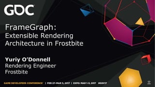 FrameGraph:
Extensible Rendering
Architecture in Frostbite
Yuriy O’Donnell
Rendering Engineer
Frostbite
 