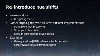 Re-introduce hue shifts
2
• We’re not done
– But getting there
• Games shipping this year will have different implementati...