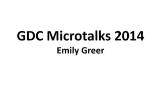 GDC Microtalks 2014
Emily Greer
 
