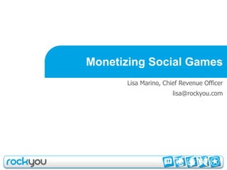 Monetizing Social Games
      Lisa Marino, Chief Revenue Officer
                      lisa@rockyou.com
 