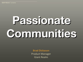 Passionate Communities Brad Dickason Product Manager Giant Realm 