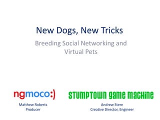 New Dogs, New Tricks Breeding Social Networking and Virtual Pets Matthew Roberts Producer Andrew Stern Creative Director, Engineer 