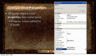 Conﬁguration Parameters
       • All game objects have
         properties (key-value pairs)
           Property values edited in
            Charter




       Game Developers Conference 2009   34
Monday, April 6, 2009
 