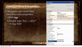 Conﬁguration Parameters
       • Designers can create their
         own free-form properties,
         called tags                     meaning-of-life = 42



           Simply type “key = value”
            in Tags ﬁeld




       Game Developers Conference 2009                          34
Monday, April 6, 2009
 