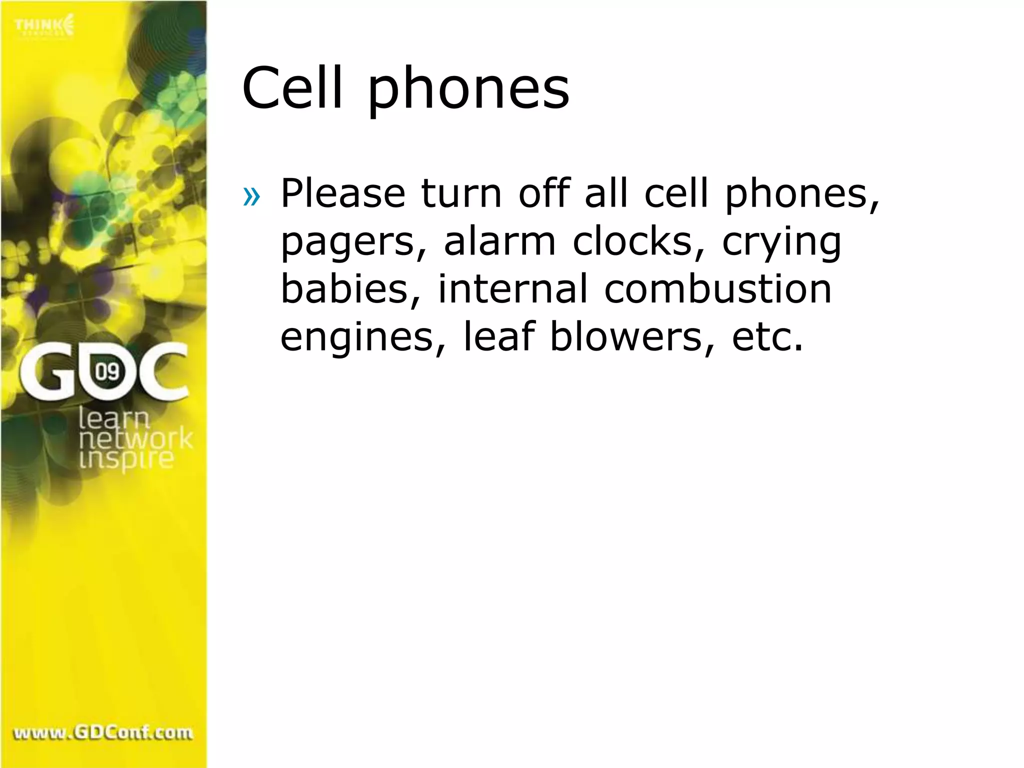Cell phones 
» Please turn off all cell phones, 
pagers, alarm clocks, crying 
babies, internal combustion 
engines, leaf blowers, etc. 
 