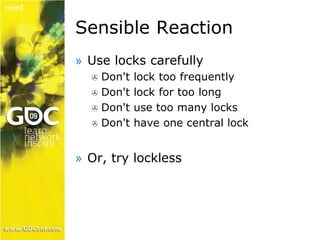 Sensible Reaction 
» Use locks carefully 
 Don't lock too frequently 
 Don't lock for too long 
 Don't use too many locks 
 Don't have one central lock 
» Or, try lockless 
 