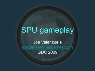 SPU gameplay
Joe Valenzuela
joe@insomniacgames.com
GDC 2009
 