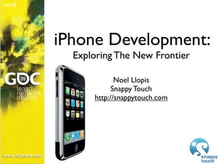 iPhone Development:
  Exploring The New Frontier

             Noel Llopis
            Snappy Touch
      http://snappytouch.com
 