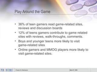 Play Around the Game <ul><li>36% of teen gamers read game-related sites, reviews and discussion boards </li></ul><ul><li>1...