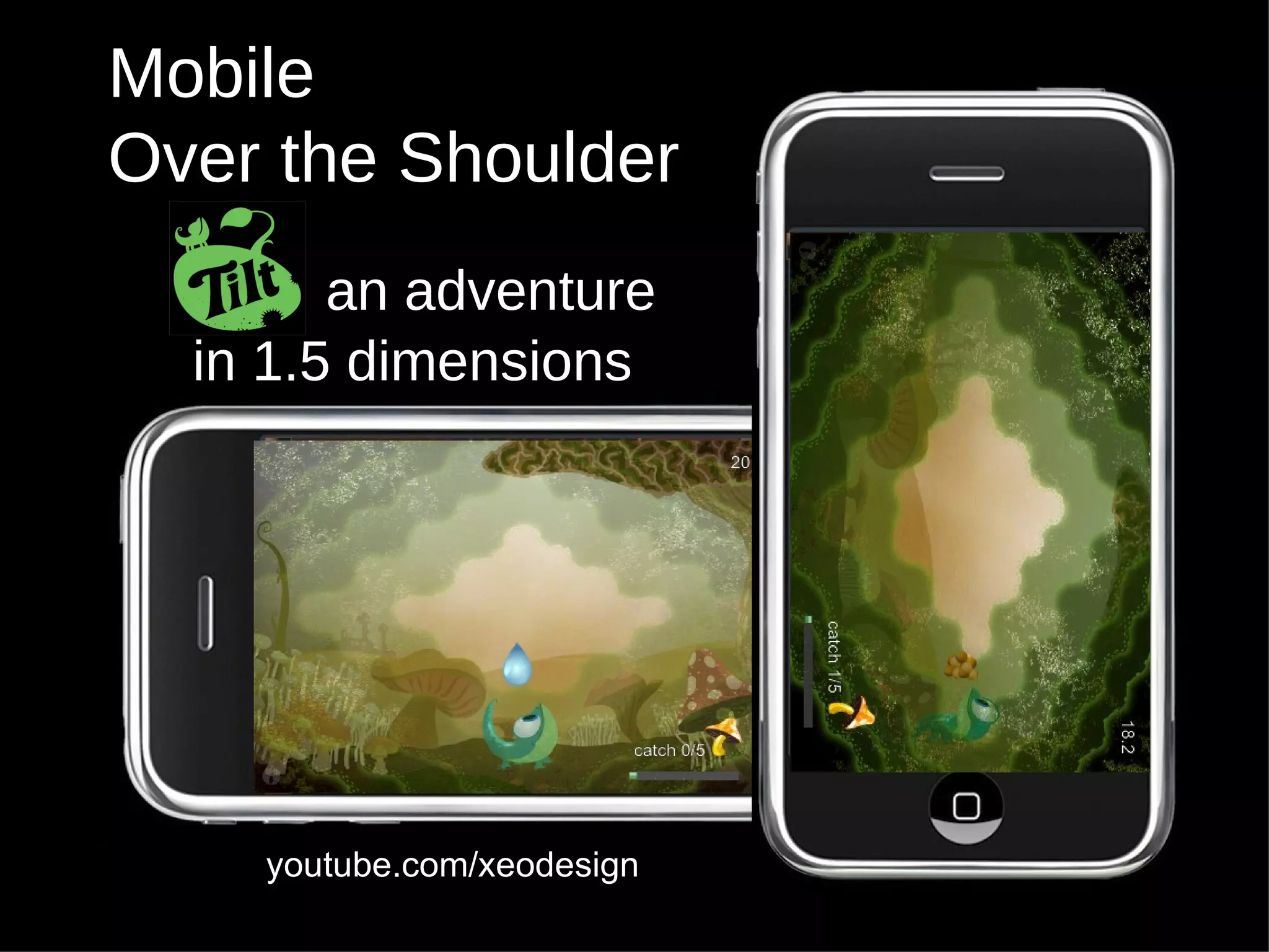 Mobile Over the Shoulder youtube.com/xeodesign Tilt:  an adventure  in 1.5 dimensions 