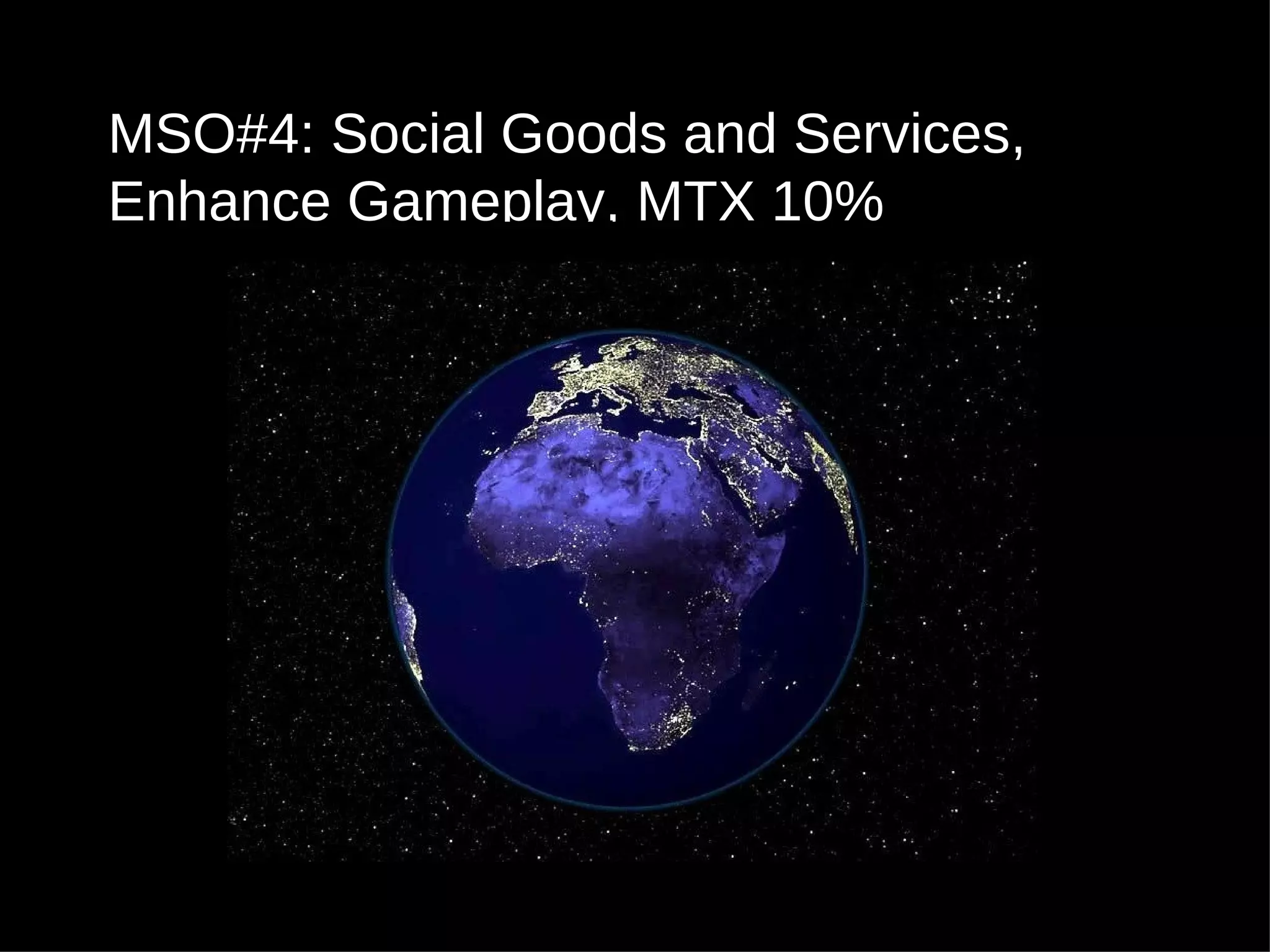 MSO#4: Social Goods and Services, Enhance Gameplay, MTX 10% 