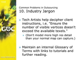 Common Problems in Outsourcing10. Industry Jargon<br />Tech Artists help decipher client instructions, i.e. "Ensure the nu...