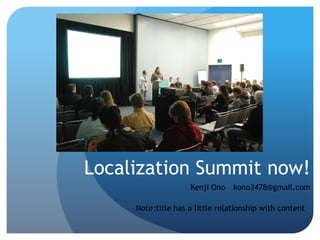Localization Summit now!
                    Kenji Ono kono3478@gmail.com

     Note:title has a little relationship with content
 