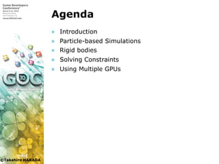 ©Takahiro HARADA
Agenda
» Introduction
» Particle-based Simulations
» Rigid bodies
» Solving Constraints
» Using Multiple GPUs
 