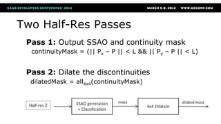 Two Half-Res Passes
Pass 1: Output SSAO and continuity mask
continuityMask = (|| Px – P || < L && || Py – P || < L)
Pass 2...