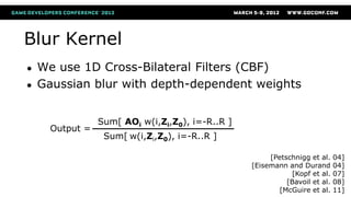 Blur Kernel
● We use 1D Cross-Bilateral Filters (CBF)
● Gaussian blur with depth-dependent weights
[Petschnigg et al. 04]
...