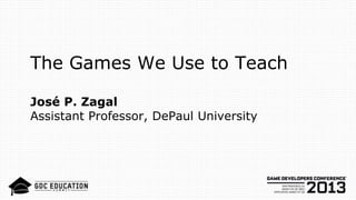 The Games We Use to Teach
José P. Zagal
Assistant Professor, DePaul University
 