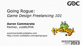 Going Rogue:
Game Design Freelancing 101

Aaron Cammarata
Partner, voidALPHA

acammarata@voidalpha.com
http://www.voidalpha.com/goingrogue
 