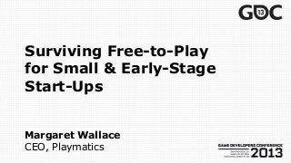 Surviving Free-to-Play
for Small & Early-Stage
Start-Ups


Margaret Wallace
CEO, Playmatics
 