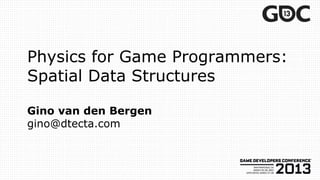 Physics for Game Programmers:
Spatial Data Structures
Gino van den Bergen
gino@dtecta.com
 